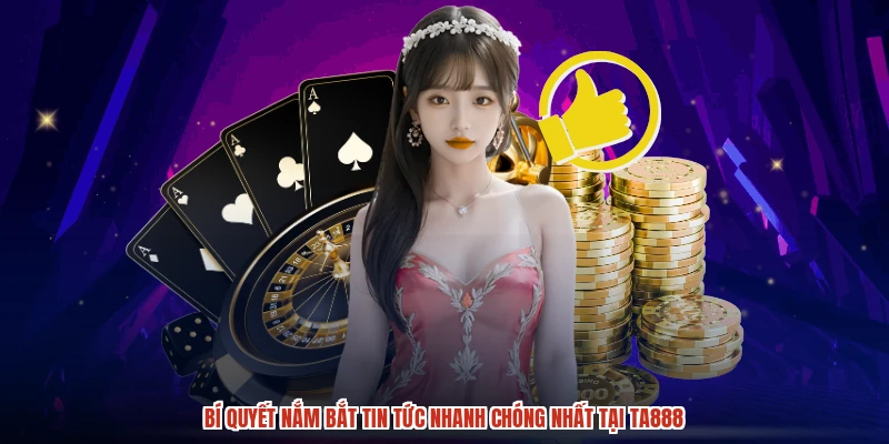 Bí quyết nắm bắt tin tức nhanh chóng nhất tại TA888