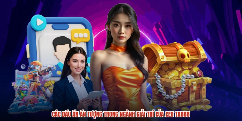 Các dấu ấn ấn tượng trong ngành giải trí của CEO TA888