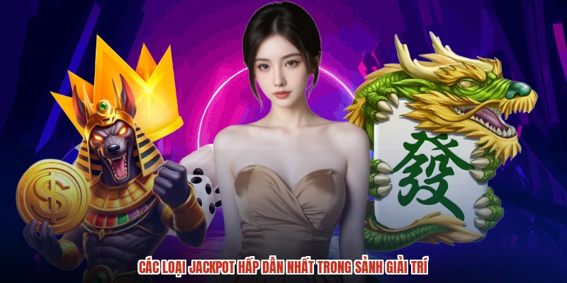 Các loại jackpot hấp dẫn nhất trong sảnh giải trí
