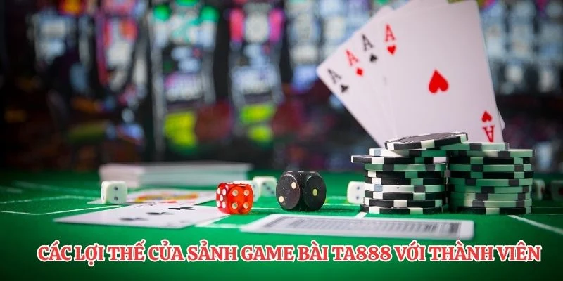 Các lợi thế của sảnh game bài TA888 với thành viên