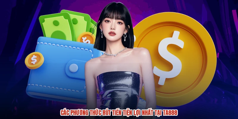 Các phương thức rút tiền tiện lợi nhất tại TA888