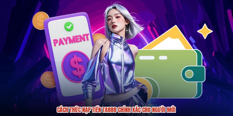 Cách thức nạp tiền TA888 chính xác cho người mới