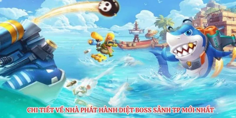 Chi tiết về nhà phát hành diệt boss sảnh TP mới nhất