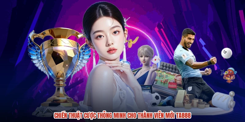 Chiến thuật cược thông minh cho thành viên mới TA888
