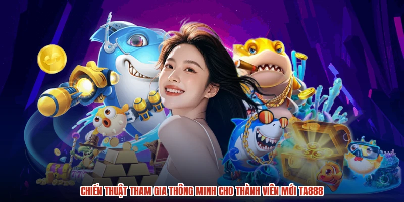 Chiến thuật tham gia thông minh cho thành viên mới TA888