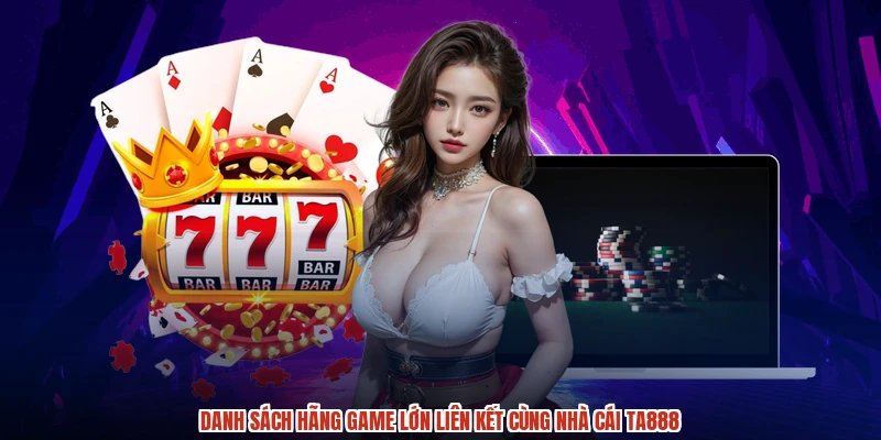 Danh sách hãng game lớn liên kết cùng nhà cái TA888