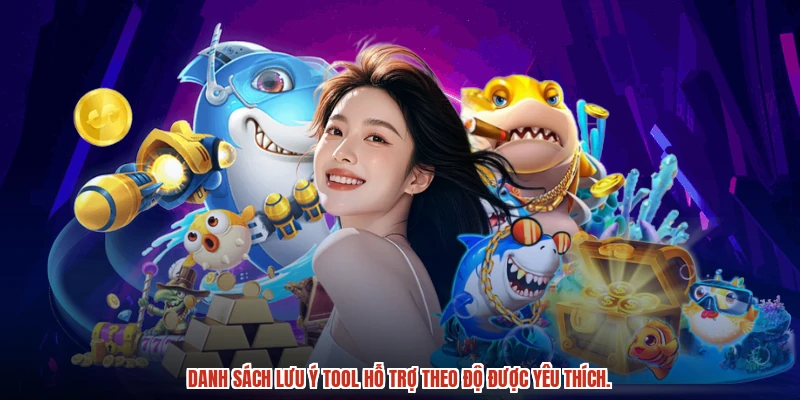 Danh sách lưu ý tool hỗ trợ theo độ được yêu thích.