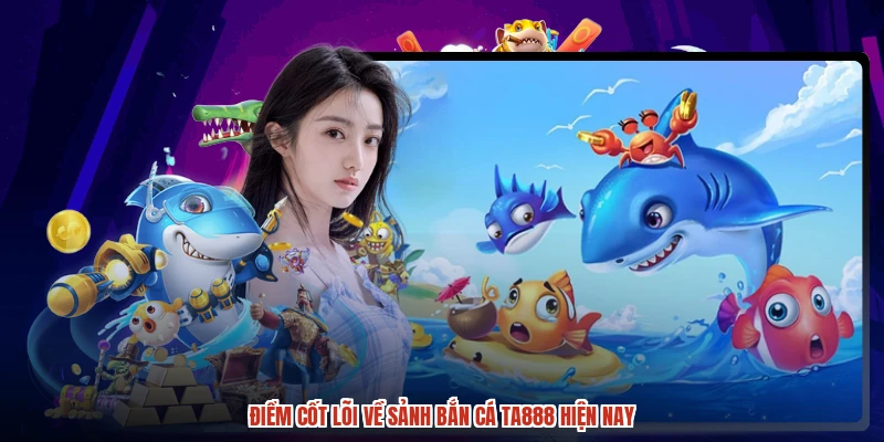 Điểm cốt lõi về sảnh bắn cá TA888 hiện nay