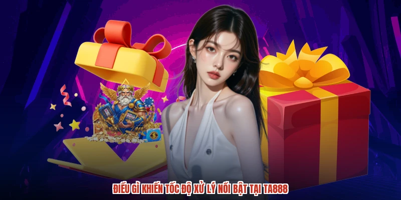 Điều gì khiến tốc độ xử lý nổi bật tại TA888