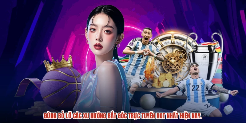 Đừng bỏ lỡ các xu hướng bắt góc trực tuyến hot nhất hiện nay.