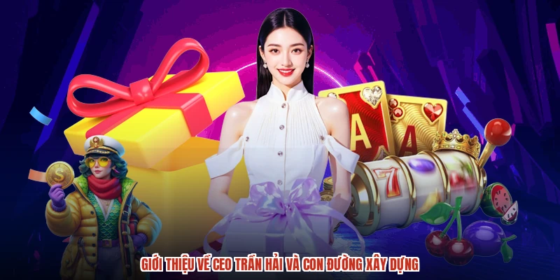 Giới thiệu về CEO trần hải và con đường xây dựng