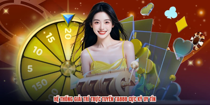 Hệ thống giải trí trực tuyến TA888 cực kỳ uy tín