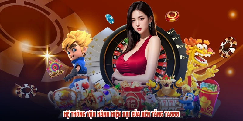 Hệ thống vận hành hiện đại của nền tảng TA888