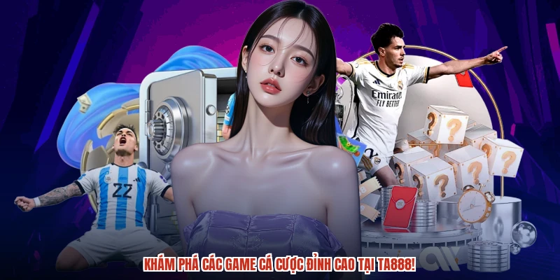 Khám phá các game cá cược đỉnh cao tại TA888!