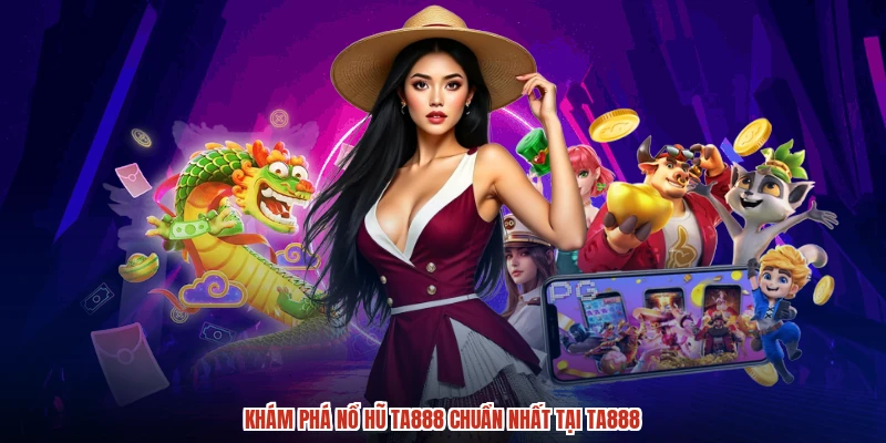 Khám phá nổ hũ TA888 chuẩn nhất tại TA888