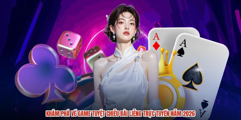 Khám phá về game tuyệt chiêu bài liêng trực tuyến năm 2026