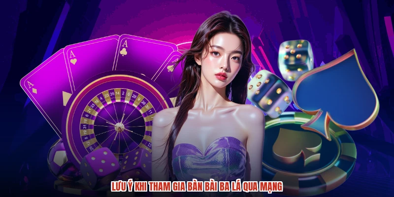 Lưu ý khi tham gia bàn bài ba lá qua mạng