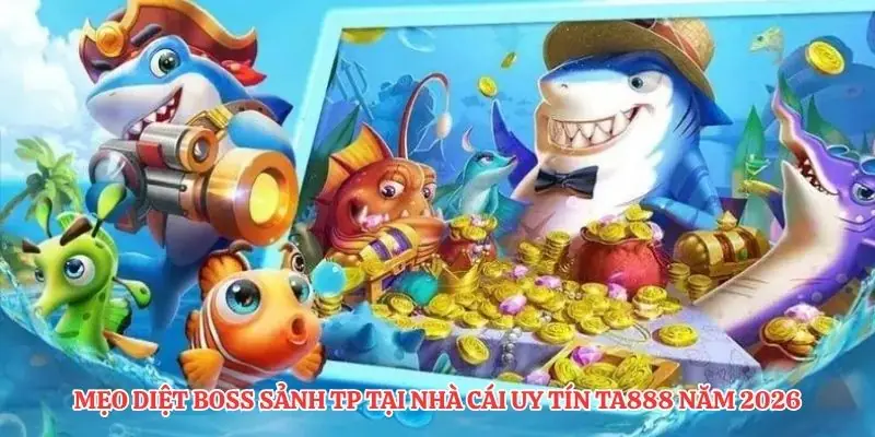 Mẹo Diệt Boss Sảnh TP Tại Nhà Cái Uy Tín TA888 Năm 2026