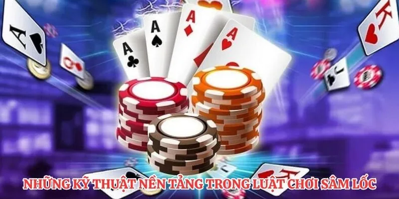 Những kỹ thuật nền tảng trong luật chơi sâm lốc