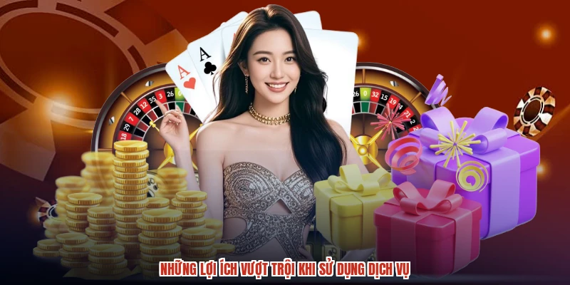 Những lợi ích vượt trội khi sử dụng dịch vụ
