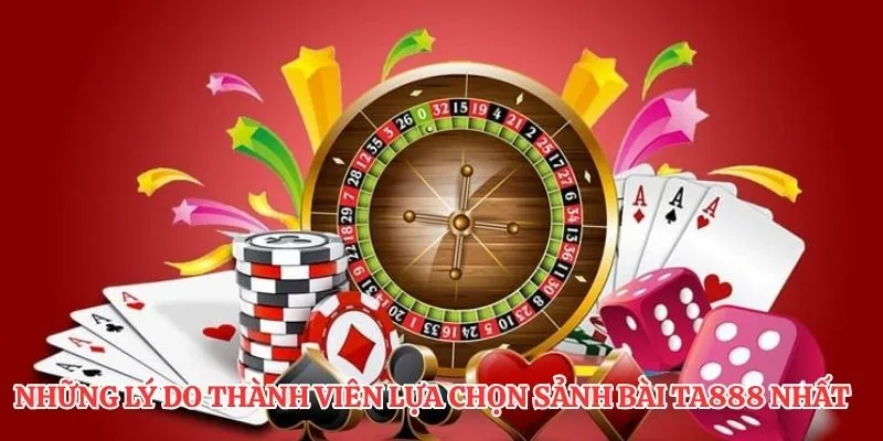 Những lý do thành viên lựa chọn sảnh bài TA888 nhất