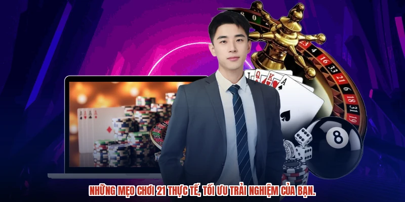 Những mẹo chơi 21 thực tế, tối ưu trải nghiệm của bạn.