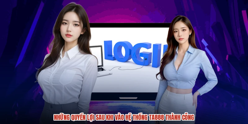 Những quyền lợi sau khi vào hệ thống TA888 thành công