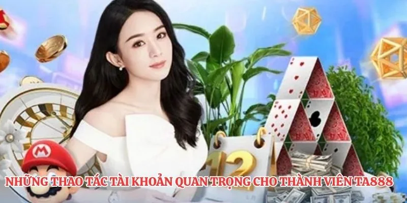Những thao tác tài khoản quan trọng cho thành viên TA888