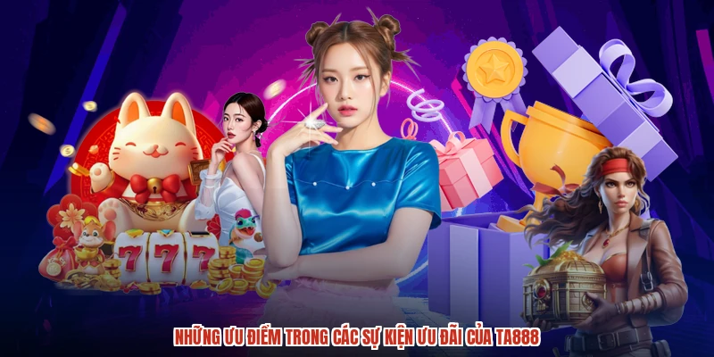 Những ưu điểm trong các sự kiện ưu đãi của TA888