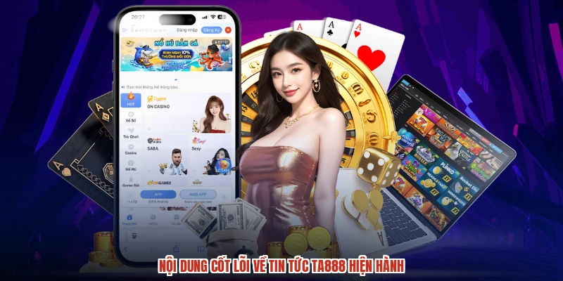 Nội dung cốt lõi về tin tức TA888 hiện hành