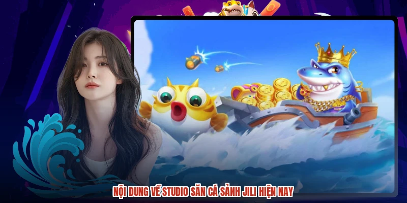 Nội dung về studio săn cá sảnh JILI hiện nay