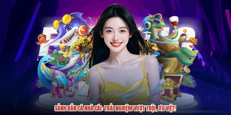Sảnh bắn cá nhà cái: Trải nghiệm vượt trội, ưu việt!