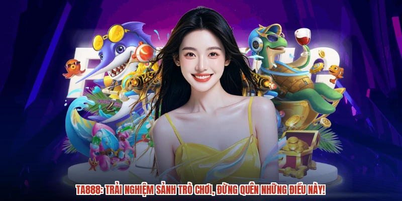 TA888: Trải nghiệm sảnh trò chơi, đừng quên những điều này!