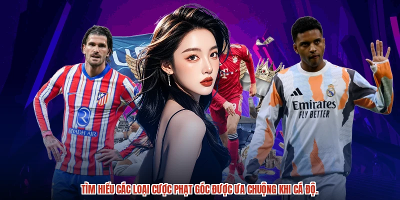 Tìm hiểu các loại cược phạt góc được ưa chuộng khi cá độ.