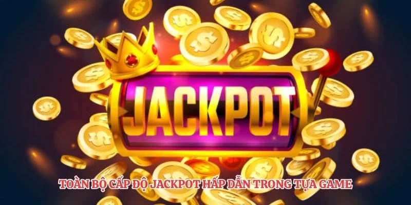 Toàn bộ cấp độ jackpot hấp dẫn trong tựa game