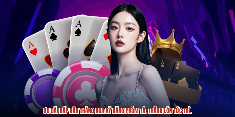 Ưu đãi hấp dẫn thăng hoa kỹ năng phỏm tá, thắng lớn tức thì.
