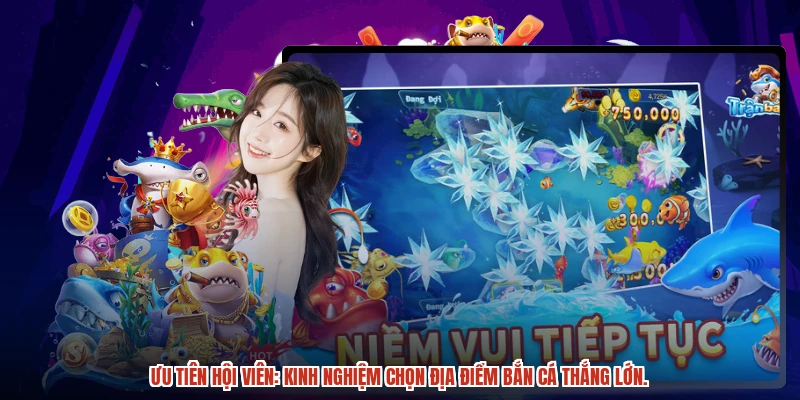 Ưu tiên hội viên: Kinh nghiệm chọn địa điểm bắn cá thắng lớn.